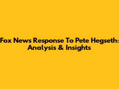 Fox News' Response To Pete Hegseth: Analysis & Insights