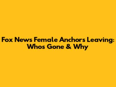 Fox News Female Anchors Leaving: Who's Gone & Why