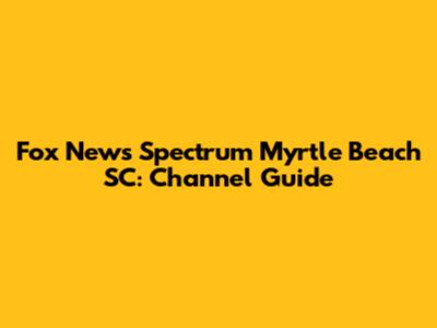 Fox News Spectrum Myrtle Beach SC: Channel Guide
