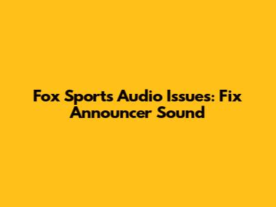 Fox Sports Audio Issues: Fix Announcer Sound