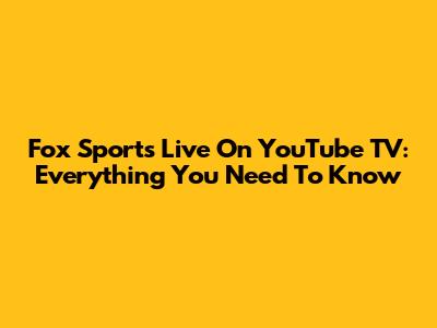Fox Sports Live On YouTube TV: Everything You Need To Know