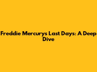Freddie Mercury's Last Days: A Deep Dive