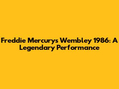 Freddie Mercury's Wembley 1986: A Legendary Performance