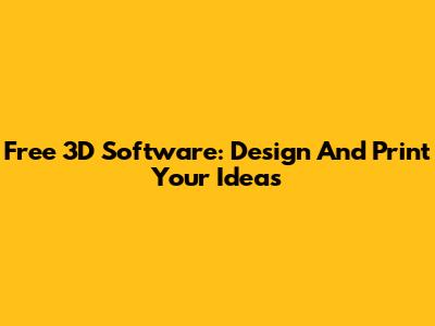 Free 3D Software: Design And Print Your Ideas