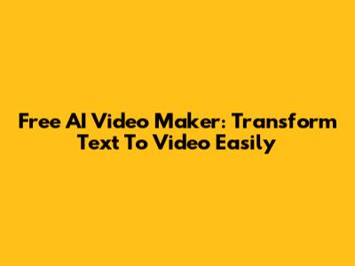 Free AI Video Maker: Transform Text To Video Easily