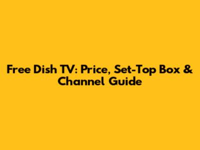 Free Dish TV: Price, Set-Top Box & Channel Guide