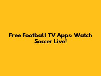 Free Football TV Apps: Watch Soccer Live!
