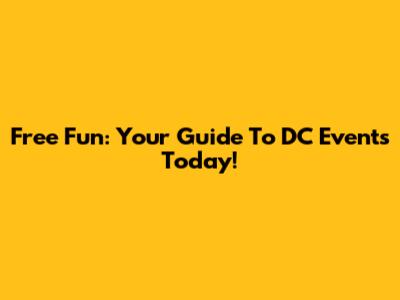 Free Fun: Your Guide To DC Events Today!