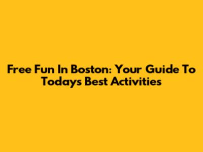 Free Fun In Boston: Your Guide To Today's Best Activities
