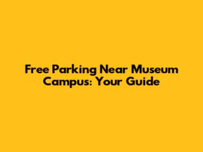 Free Parking Near Museum Campus: Your Guide