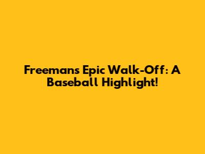 Freeman's Epic Walk-Off: A Baseball Highlight!