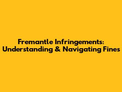 Fremantle Infringements: Understanding & Navigating Fines