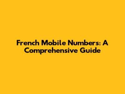 French Mobile Numbers: A Comprehensive Guide