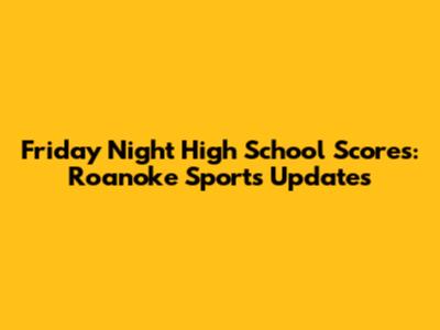 Friday Night High School Scores: Roanoke Sports Updates