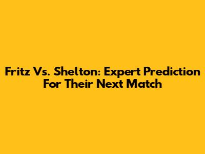 Fritz Vs. Shelton: Expert Prediction For Their Next Match