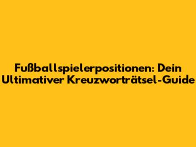 Fußballspielerpositionen: Dein Ultimativer Kreuzworträtsel-Guide