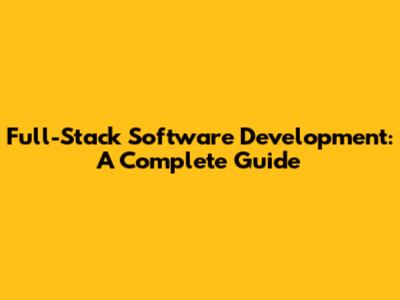 Full-Stack Software Development: A Complete Guide