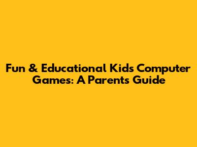 Fun & Educational Kids' Computer Games: A Parent's Guide