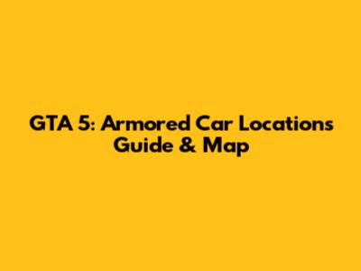GTA 5: Armored Car Locations Guide & Map