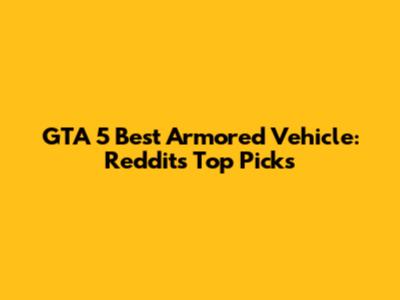 GTA 5 Best Armored Vehicle: Reddit's Top Picks