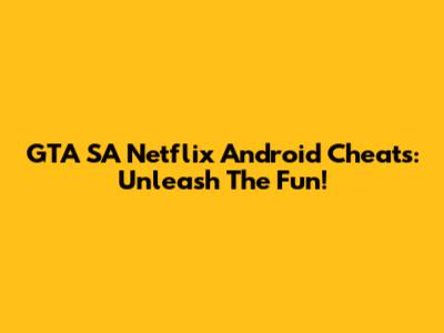 GTA SA Netflix Android Cheats: Unleash The Fun!
