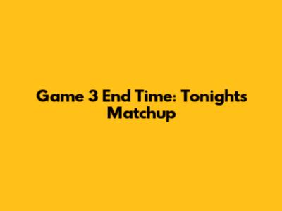Game 3 End Time: Tonight's Matchup