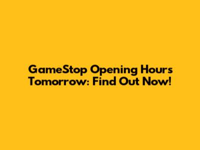 GameStop Opening Hours Tomorrow: Find Out Now!
