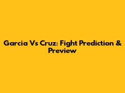 Garcia Vs Cruz: Fight Prediction & Preview