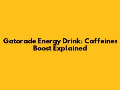 Gatorade Energy Drink: Caffeine's Boost Explained