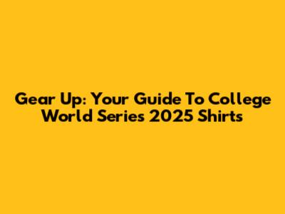 Gear Up: Your Guide To College World Series 2025 Shirts