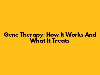 Gene Therapy: How It Works And What It Treats
