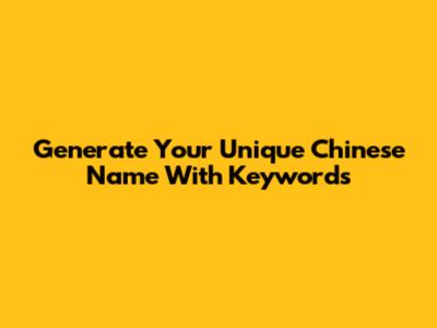 Generate Your Unique Chinese Name With Keywords