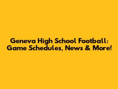 Geneva High School Football: Game Schedules, News & More!