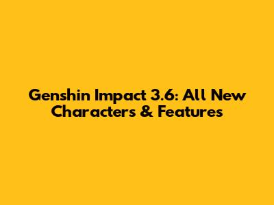 Genshin Impact 3.6: All New Characters & Features