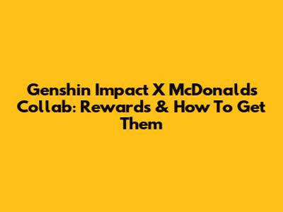 Genshin Impact X McDonald's Collab: Rewards & How To Get Them