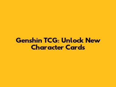 Genshin TCG: Unlock New Character Cards