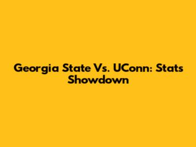 Georgia State Vs. UConn: Stats Showdown
