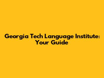 Georgia Tech Language Institute: Your Guide