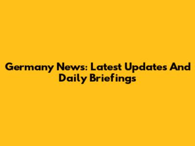 Germany News: Latest Updates And Daily Briefings