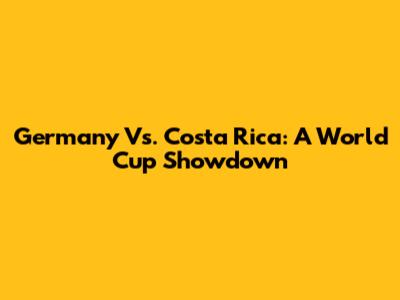 Germany Vs. Costa Rica: A World Cup Showdown