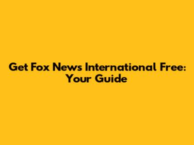 Get Fox News International Free: Your Guide