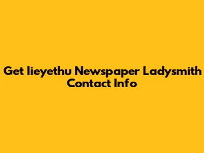 Get Iieyethu Newspaper Ladysmith Contact Info