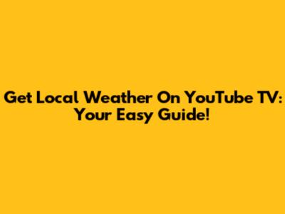 Get Local Weather On YouTube TV: Your Easy Guide!