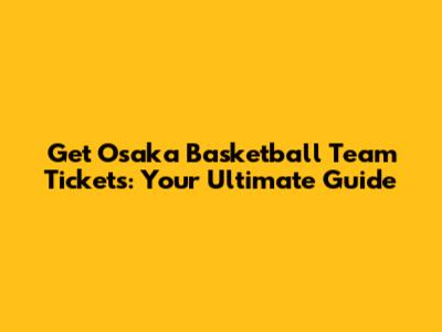 Get Osaka Basketball Team Tickets: Your Ultimate Guide