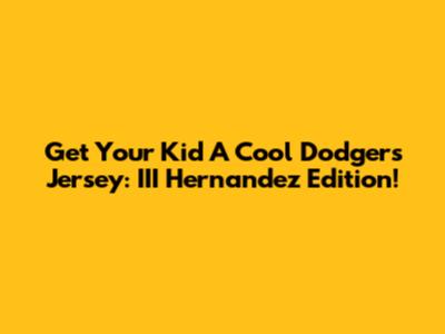 Get Your Kid A Cool Dodgers Jersey: III Hernandez Edition!