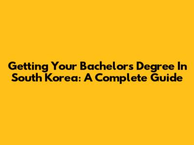 Getting Your Bachelor's Degree In South Korea: A Complete Guide