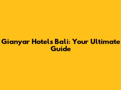 Gianyar Hotels Bali: Your Ultimate Guide
