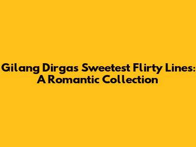 Gilang Dirga's Sweetest Flirty Lines: A Romantic Collection