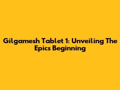 Gilgamesh Tablet 1: Unveiling The Epic's Beginning