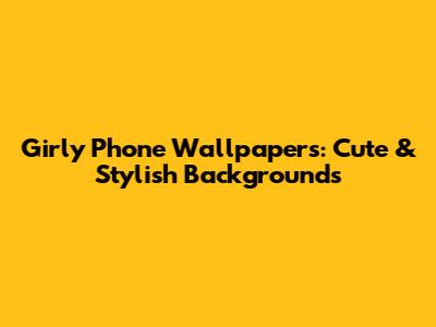 Girly Phone Wallpapers: Cute & Stylish Backgrounds